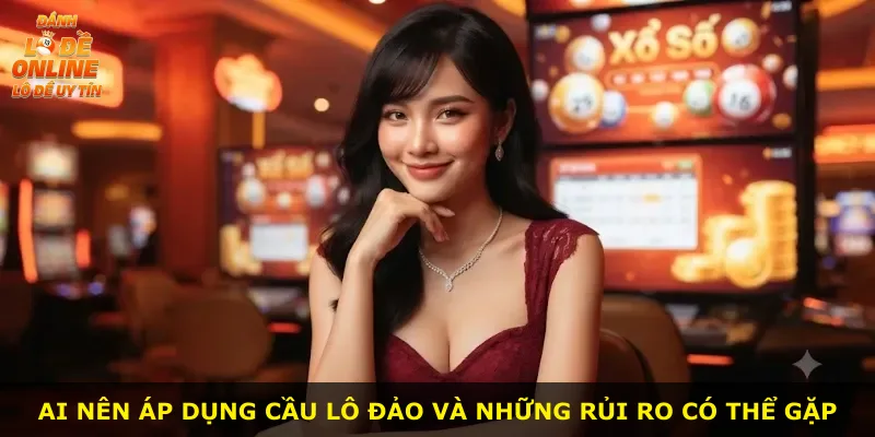 Ai nên áp dụng cầu lô đảo và những rủi ro có thể gặp
