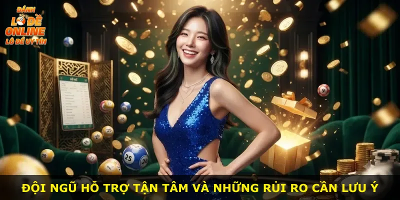 Đội ngũ hỗ trợ tận tâm và những rủi ro cần lưu ý