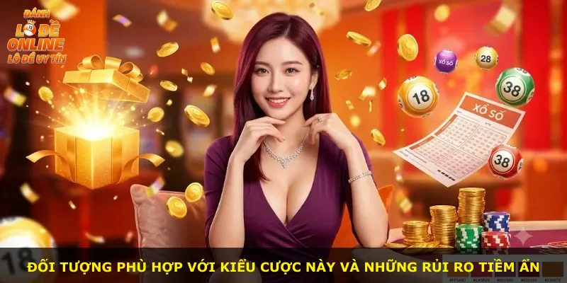 Đối tượng phù hợp với kiểu cược này và những rủi ro tiềm ẩn