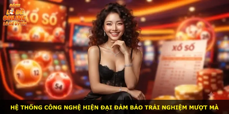 Hệ thống công nghệ hiện đại đảm bảo trải nghiệm mượt mà