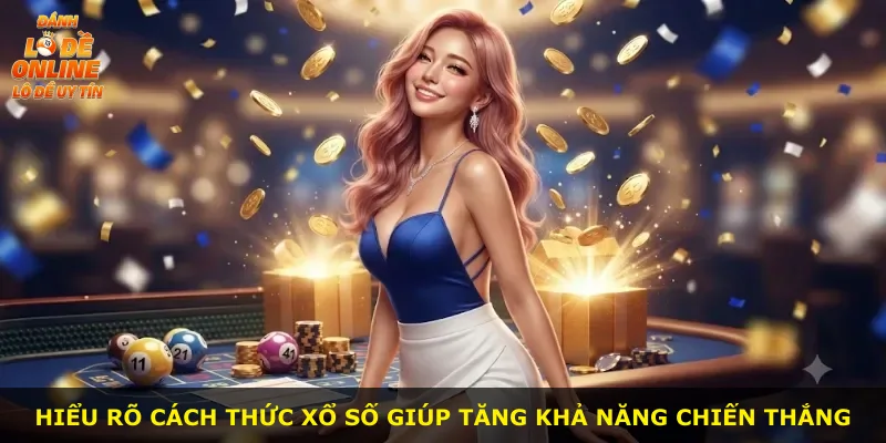 Hiểu rõ cách thức xổ số giúp tăng khả năng chiến thắng