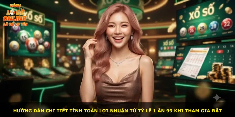Hướng dẫn chi tiết tính toán lợi nhuận từ tỷ lệ 1 ăn 99 khi tham gia đặt