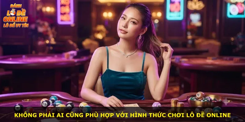 Không phải ai cũng phù hợp với hình thức chơi lô đề online