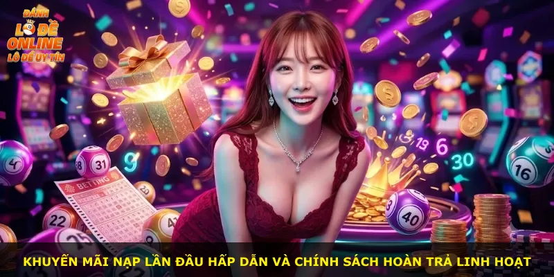 Khuyến mãi nạp lần đầu hấp dẫn và chính sách hoàn trả linh hoạt