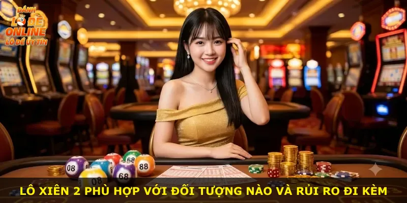 Lô xiên 2 phù hợp với đối tượng nào và rủi ro đi kèm