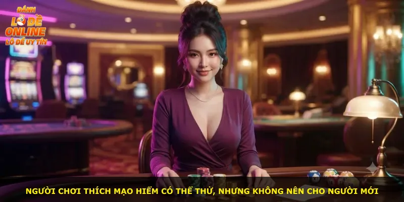 Người chơi thích mạo hiểm có thể thử, nhưng không nên cho người mới