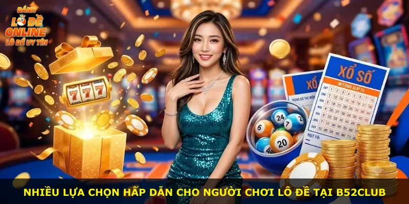 Nhiều lựa chọn hấp dẫn cho người chơi lô đề tại B52club