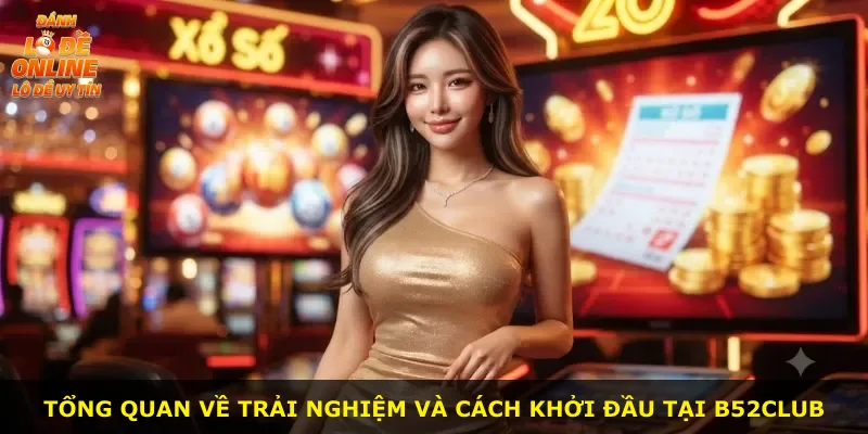 Tổng quan về trải nghiệm và cách khởi đầu tại B52club