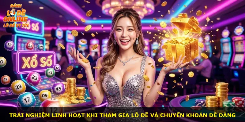 Trải nghiệm linh hoạt khi tham gia lô đề và chuyển khoản dễ dàng