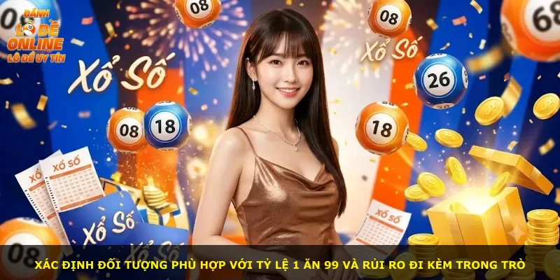 Xác định đối tượng phù hợp với tỷ lệ 1 ăn 99 và rủi ro đi kèm trong trò
